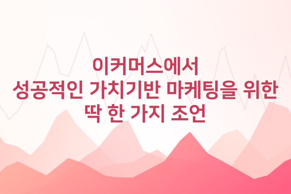 cover_이커머스에서 성공적인 가치기반 마케팅을 위한 딱 한 가지 조언