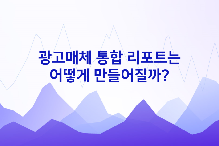 cover_광고매체 통합 리포트는 어떻게 만들어질까