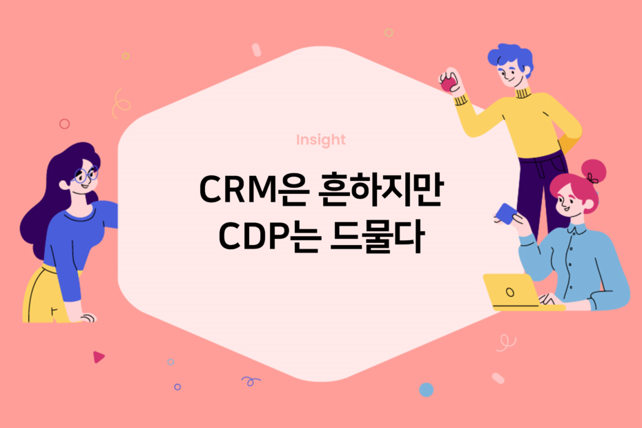 CRM은 흔하지만 CDP는 드물다