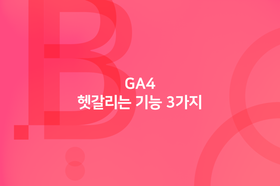 cover_GA4 사용 시, 헷갈리는 기능 3가지 알아보기