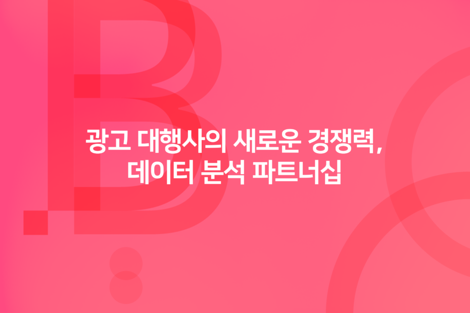 광고 대행사의 새로운 경쟁력, 데이터 분석 파트너십